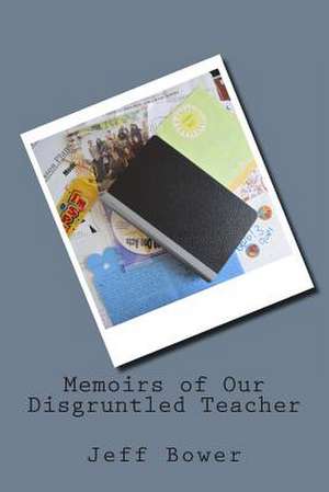 Memoirs of Our Disgruntled Teacher de Jeff Bower