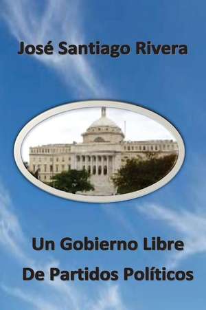 Un Gobierno Libre de Partidos Politicos de Jose Santiago Rivera