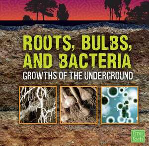 Roots, Bulbs, and Bacteria: Growths of the Underground de Jody Sullivan Rake