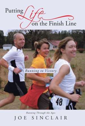 Putting Life on the Finish Line de Joe Sinclair