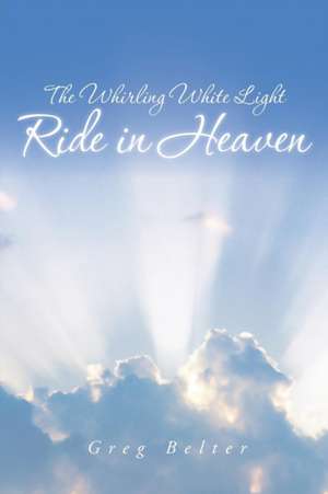 The Whirling White Light Ride in Heaven de Greg Belter