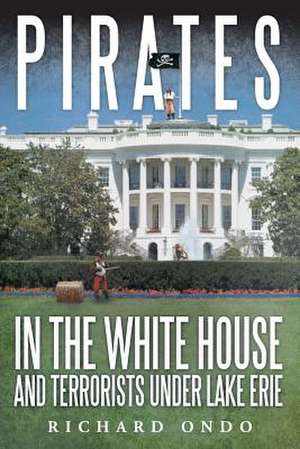 Pirates in the White House and Terrorists Under Lake Erie de Richard Ondo