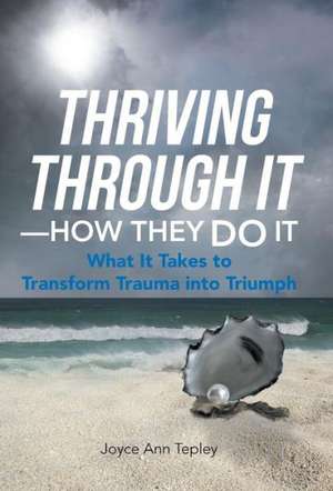Thriving Through It-How They Do It de Joyce Ann Tepley