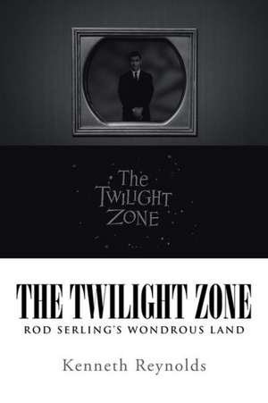 The Twilight Zone: Rod Serling's Wondrous Land de Kenneth Reynolds