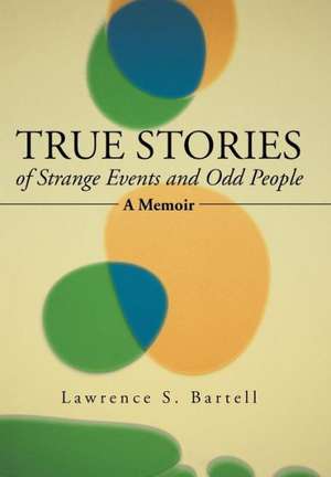 True Stories of Strange Events and Odd People de Lawrence S. Bartell