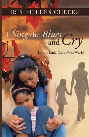 I Sing the Blues and Cry: For the Little Girls of the World de Iris Killens Cheeks