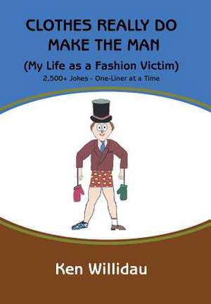 Clothes Really Do Make the Man: My Life as a Fashion Victim de Ken Willidau