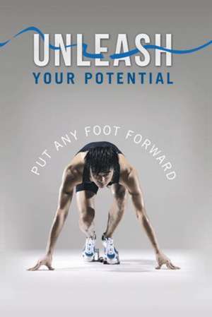 Unleash Your Potential: Put Any Foot Forward de Dr Darlington I. I. Ndubuike