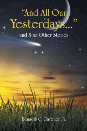 And All Our Yesterdays... and Nine Other Stories de Jr. Kenneth C. Gardner