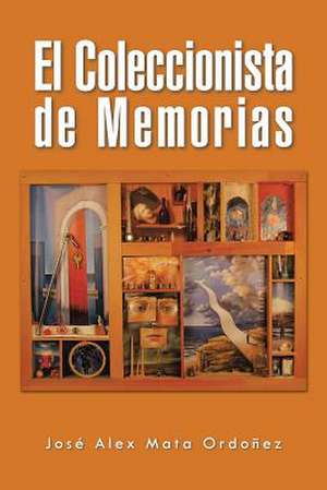 El Coleccionista de Memorias de Jose Alex Mata Ordonez