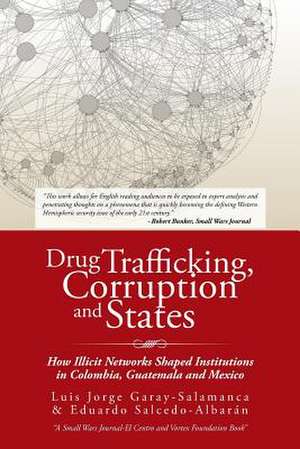 Drug Trafficking, Corruption and States: How Illicit Networks Shaped Institutions in Colombia, Guatemala and Mexico de L. Garay-Salamanca