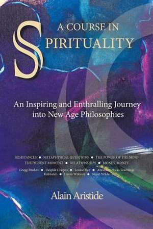 A Course in Spirituality: An Inspiring and Enthralling Journey Into New Age Philosophies de Alain Aristide