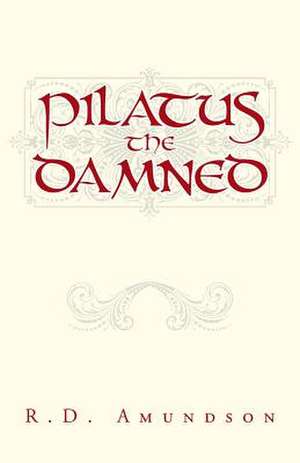 Pilatus the Damned de R. D. Amundson