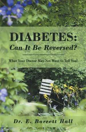 Diabetes: What Your Doctor May Not Want to Tell You! de Dr E. Barrett Hall