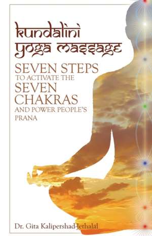 Kundalini Yoga Massage: Seven Steps to Activate the Seven Chakras and Power People's Prana de Dr Gita Kalipershad-Jethalal