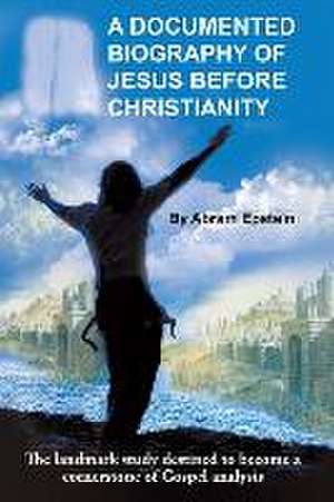 A Documented Biography of Jesus Before Christianity de Abram Epstein