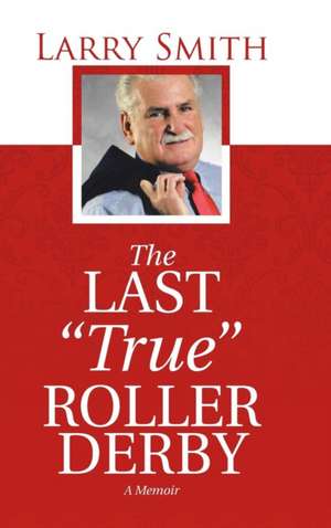 The Last True Roller Derby: A Memoir de Larry Smith