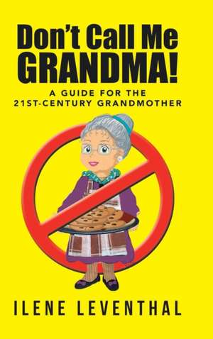 Don't Call Me Grandma!: A Guide for the 21st-Century Grandmother de Ilene Leventhal