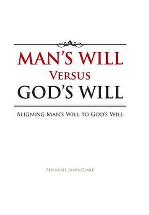 Man's Will Versus God's Will de Advocate James Clark