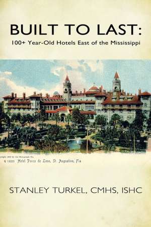 Built to Last: 100+ Year-Old Hotels East of the Mississippi de Stanley Turkel Cmhs Ishc