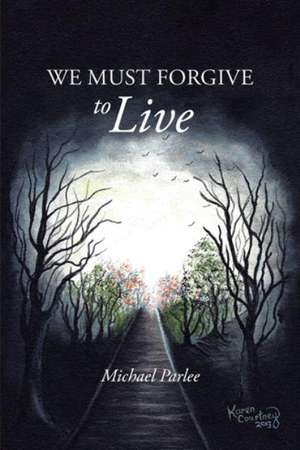 We Must Forgive to Live de Michael Parlee