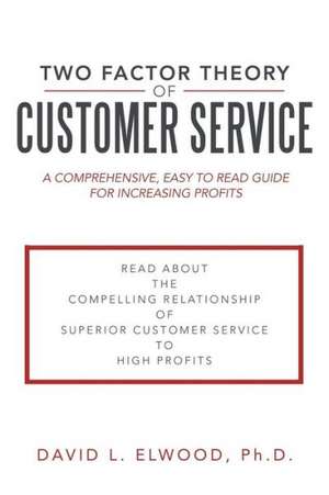 Two Factor Theory of Customer Service: A Comprehensive, Easy to Read Guide for Increasing Profits de David L. Elwood Ph. D.