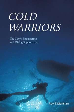 Cold Warriors: The Navy's Engineering and Diving Support Unit de Roy R. Manstan