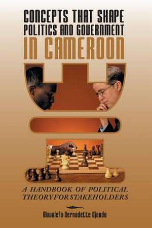 Concepts That Shape Politics and Government in Cameroon de Akwalefo Bernadette Djeudo