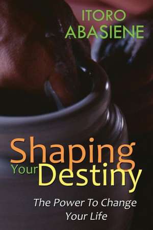 Shaping Your Destiny de Itoro Abasiene