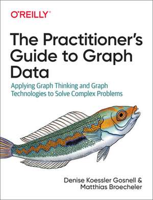 The Practitioner′s Guide to Graph Data de Denise Gosnell