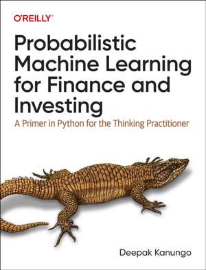 Probabilistic Machine Learning for Finance and Investing: A Primer to the Next Generation of AI with Python de Deepak K. Kanungo