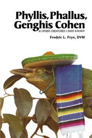 Phyllis, Phallus, Genghis Cohen & Other Creatures I Have Known de Fredric L. Frye DVM