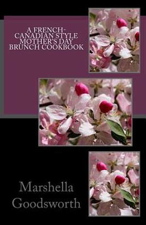 A French-Canadian Style Mother's Day Brunch Cookbook de Marshella Goodsworth