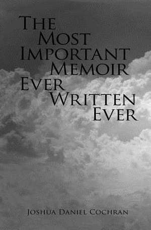 The Most Important Memoir Ever Written Ever de Joshua Daniel Cochran