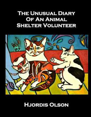 The Unusual Diary of an Animal Shelter Volunteer de Hjordis Olson