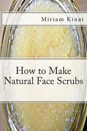 How to Make Natural Face Scrubs de Miriam Kinai