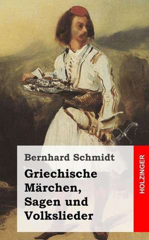 Griechische Marchen, Sagen Und Volkslieder de Bernhard Schmidt