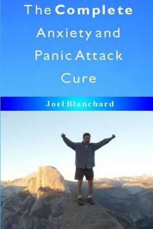 The Complete Anxiety and Panic Attack Cure de Joel Blanchard