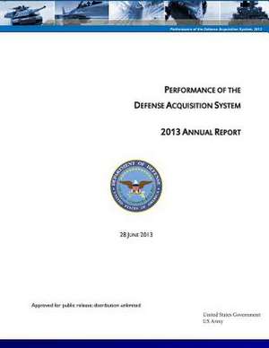 Performance of the Defense Acquisition System - 2013 Annual Report - 28 June 2013 de United States Government Us Army