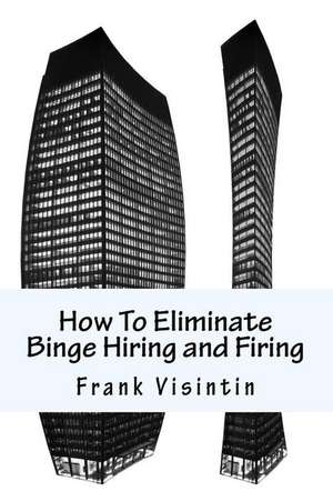 How to Eliminate Binge Hiring and Firing de Visintin, Frank J.