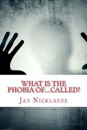 What Is the Phobia Of....Called? de Jay Nicklause