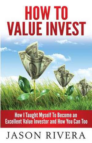 How to Value Invest de Jason M. Rivera