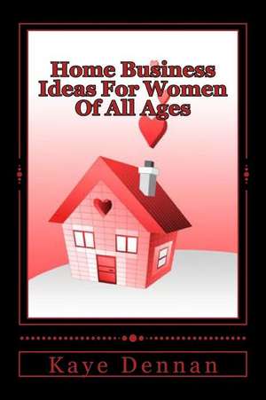 Home Business Ideas for Women of All Ages de Kaye Dennan