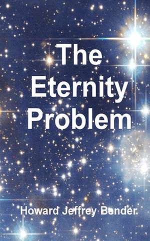 The Eternity Problem de Howard Jeffrey Bender Ph. D.