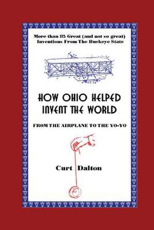 How Ohio Helped Invent the World de Curt Dalton