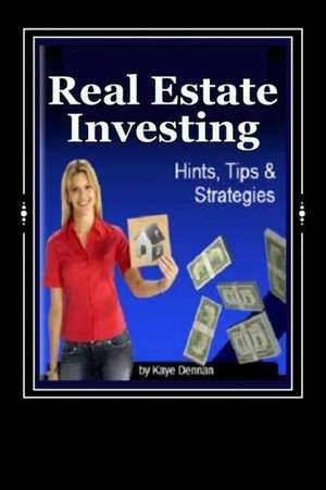 Real Estate Investing: Hints Tips and Strategies de Kaye Dennan