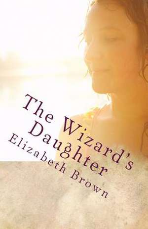 The Wizard's Daughter de Elizabeth Brown