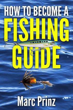 How to Become a Fishing Guide de Marc Prinz