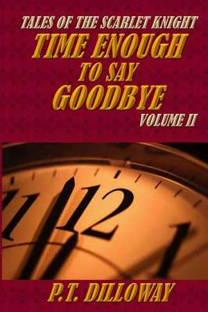 Time Enough to Say Goodbye (Tales of the Scarlet Knight #2) de P. T. Dilloway