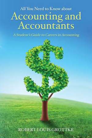 All You Need to Know about Accounting and Accountants de Robert Louis Grottke